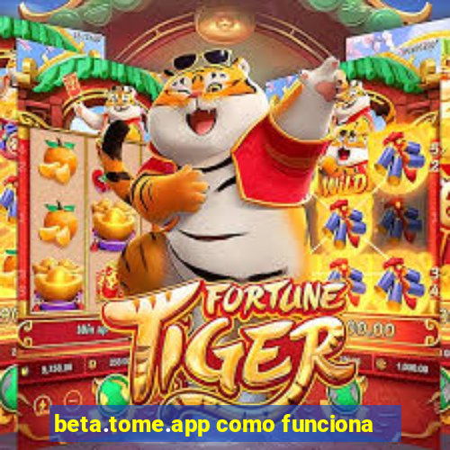 beta.tome.app como funciona