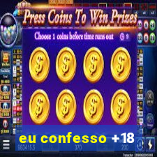 eu confesso +18