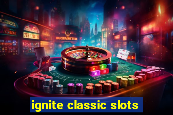 ignite classic slots