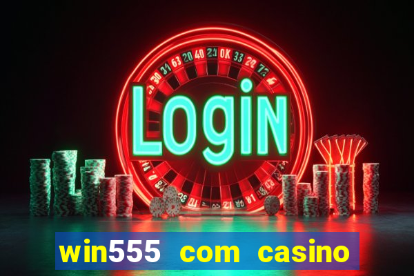 win555 com casino login download