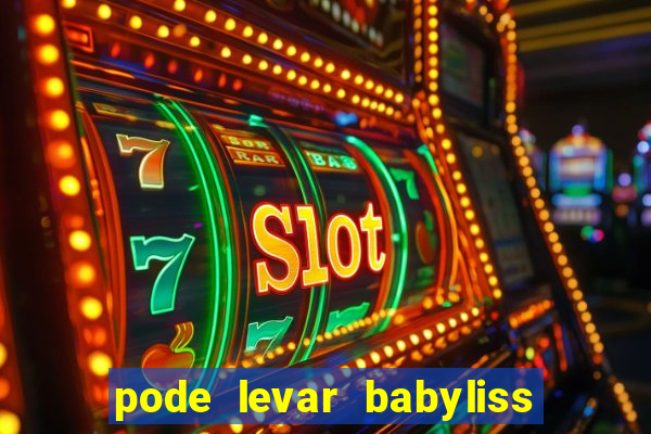 pode levar babyliss no cruzeiro