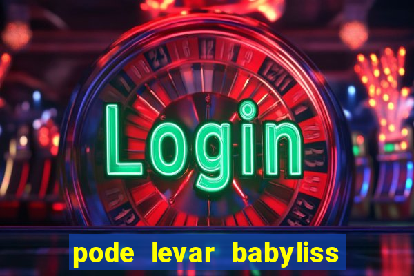 pode levar babyliss no cruzeiro