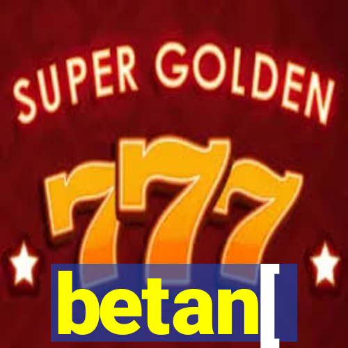 betan[