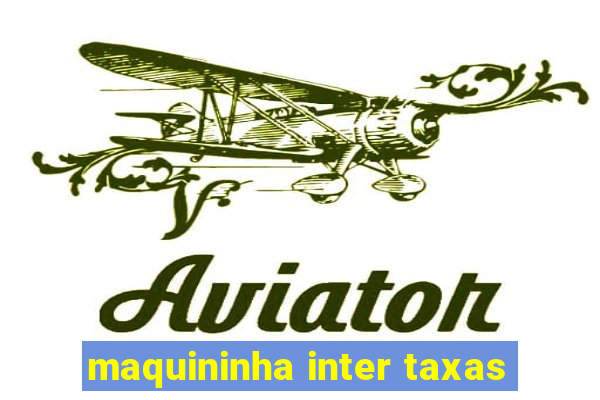 maquininha inter taxas