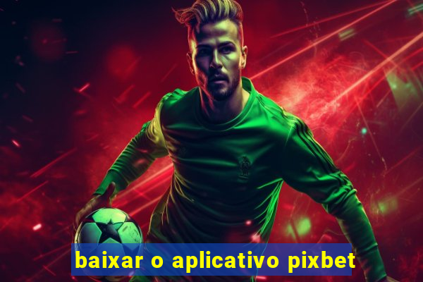 baixar o aplicativo pixbet