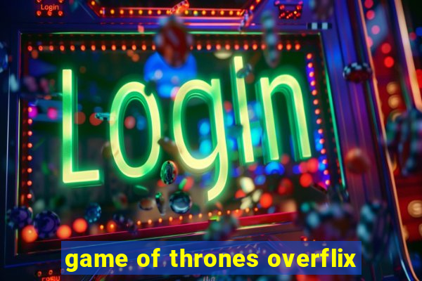 game of thrones overflix