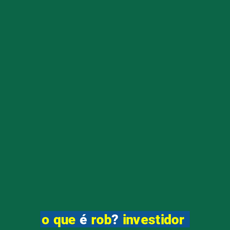 o que é rob? investidor