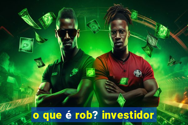 o que é rob? investidor