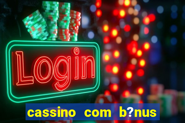 cassino com b?nus de cadastro sem depósito