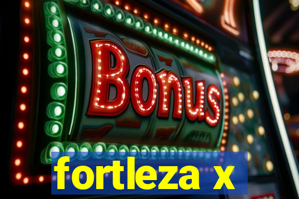 fortleza x