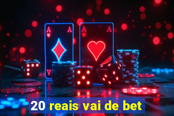 20 reais vai de bet