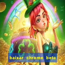 baixar chrome beta para pc