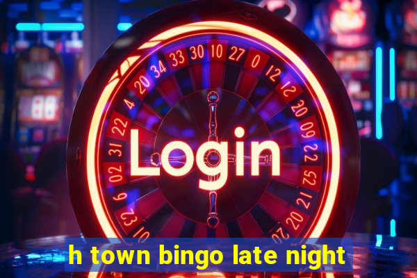 h town bingo late night