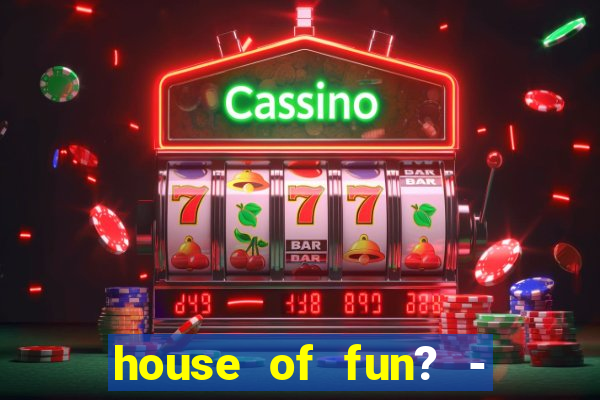 house of fun? - casino slots