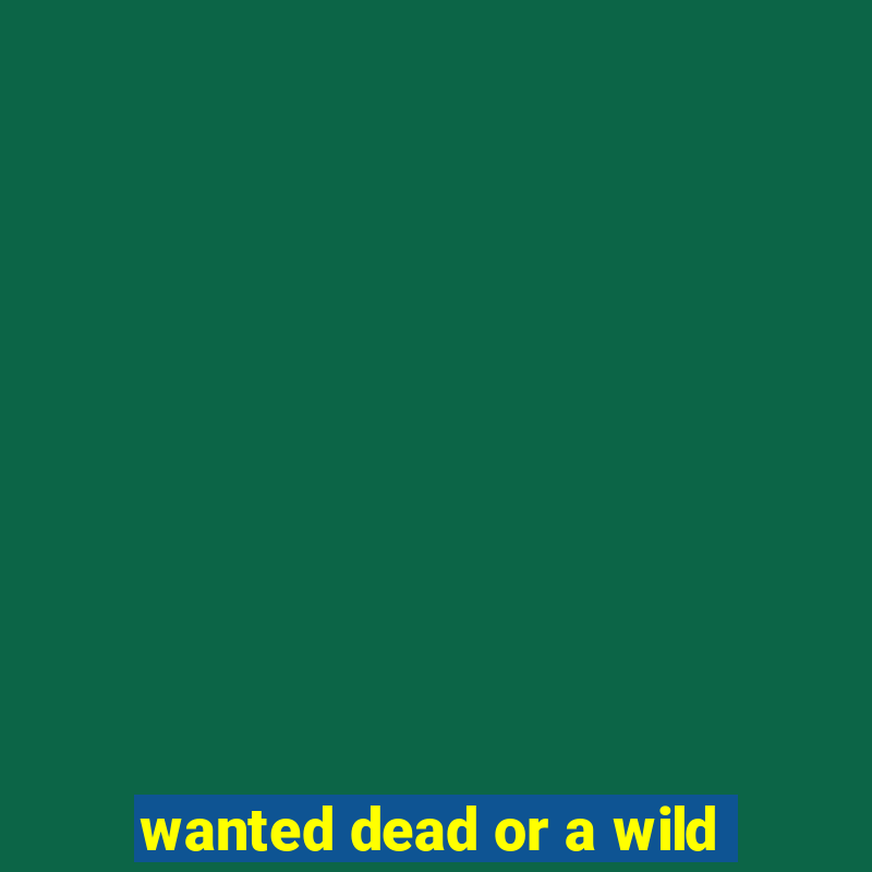 wanted dead or a wild