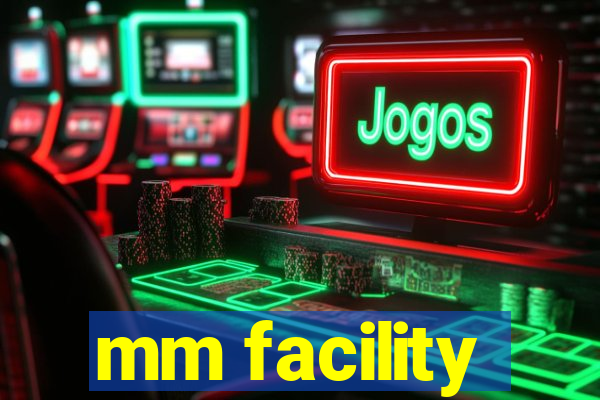 mm facility