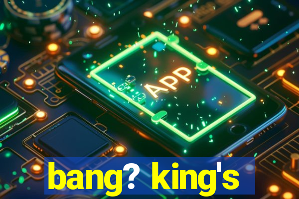 bang? king's