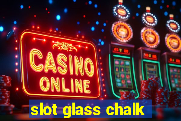 slot glass chalk