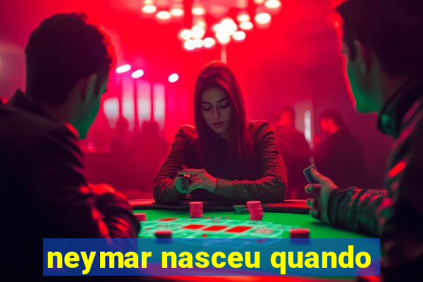 neymar nasceu quando