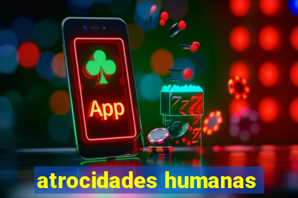 atrocidades humanas