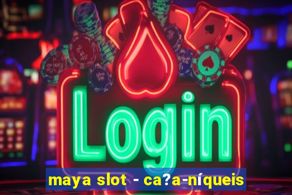 maya slot - ca?a-níqueis