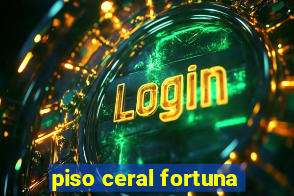 piso ceral fortuna