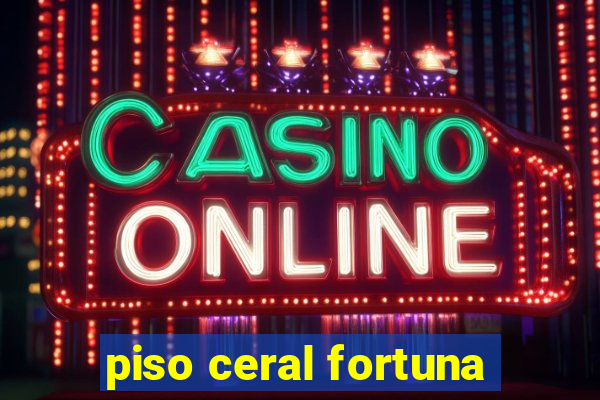 piso ceral fortuna