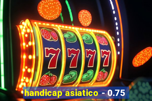 handicap asiatico - 0.75