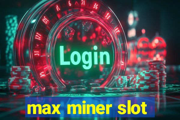 max miner slot