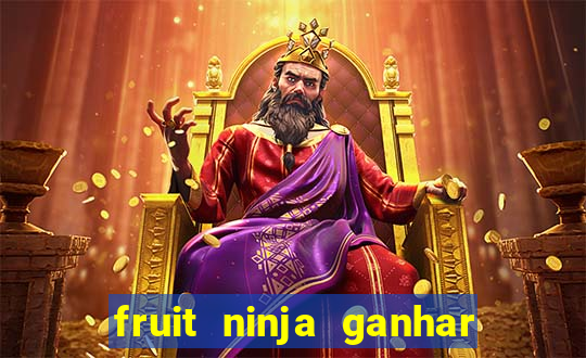 fruit ninja ganhar dinheiro sem depositar