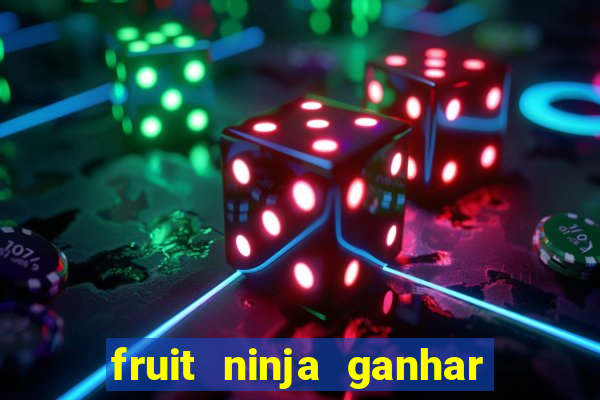 fruit ninja ganhar dinheiro sem depositar