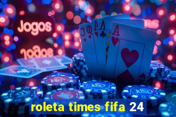 roleta times fifa 24