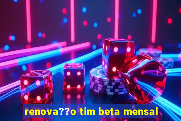 renova??o tim beta mensal