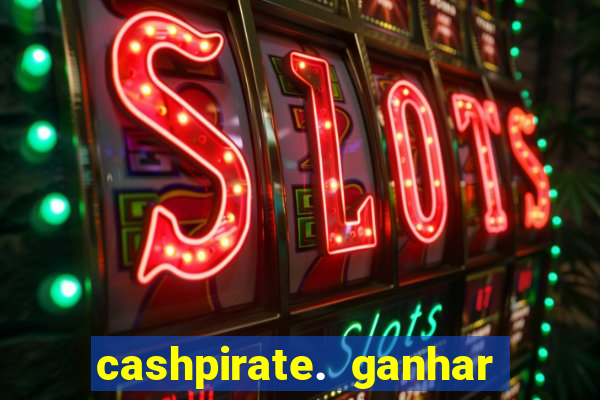 cashpirate. ganhar dinheiro jogando