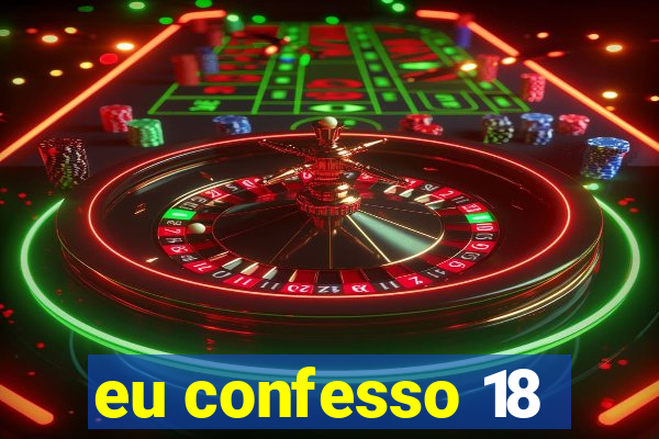 eu confesso 18