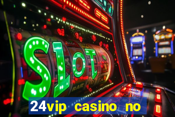 24vip casino no deposit bonus 2022