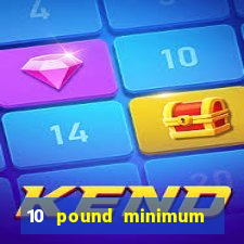 10 pound minimum deposit casino uk