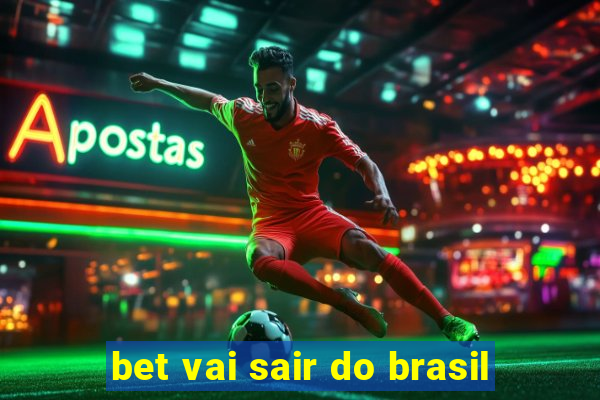 bet vai sair do brasil