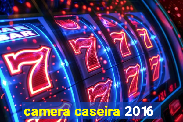 camera caseira 2016