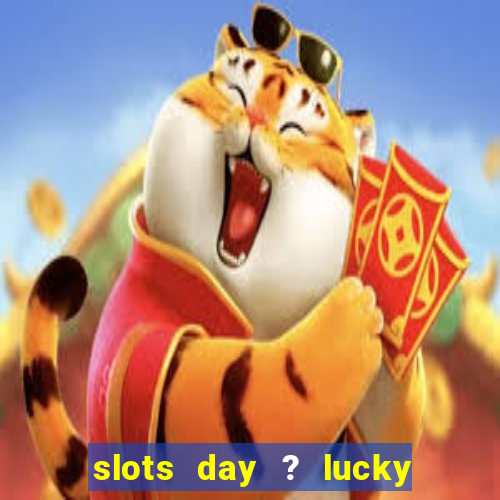 slots day ? lucky cash casino