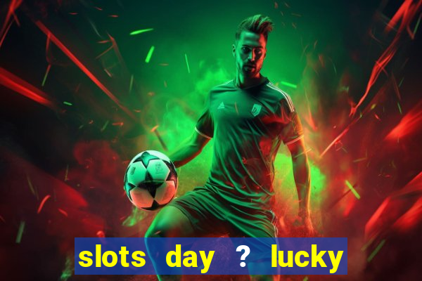 slots day ? lucky cash casino