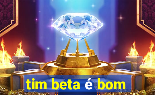 tim beta é bom