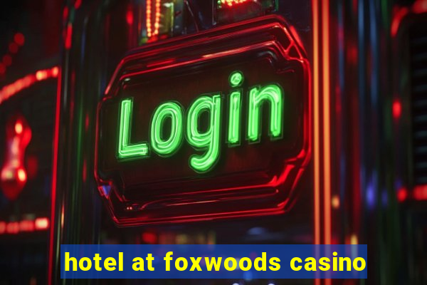 hotel at foxwoods casino