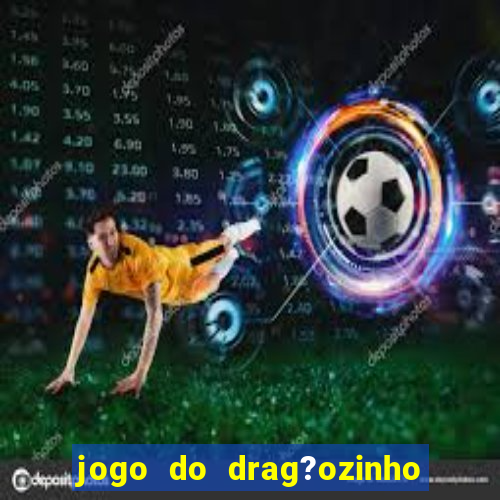 jogo do drag?ozinho que ganha dinheiro