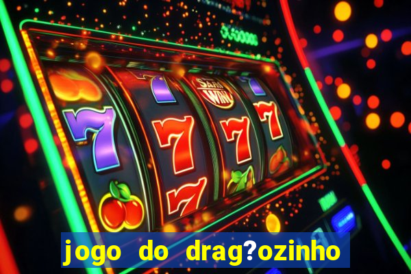 jogo do drag?ozinho que ganha dinheiro