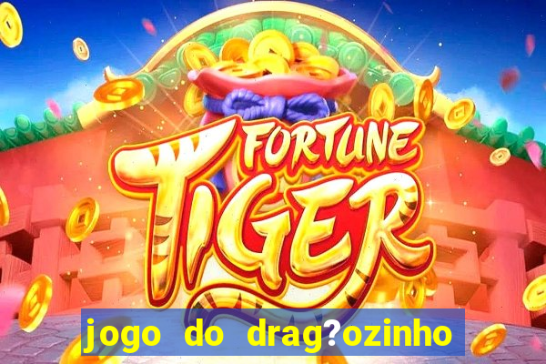 jogo do drag?ozinho que ganha dinheiro