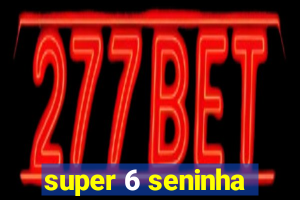 super 6 seninha