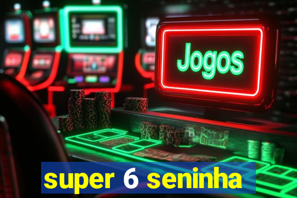 super 6 seninha