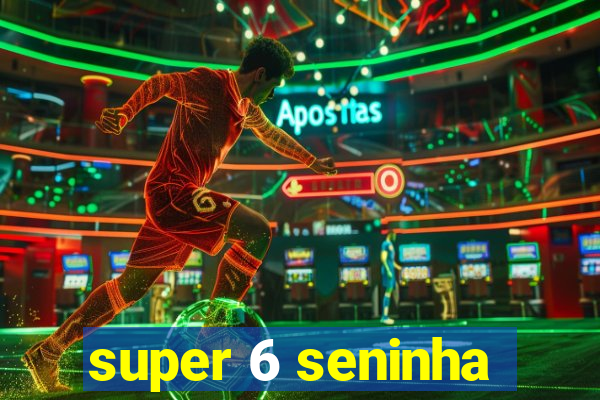 super 6 seninha