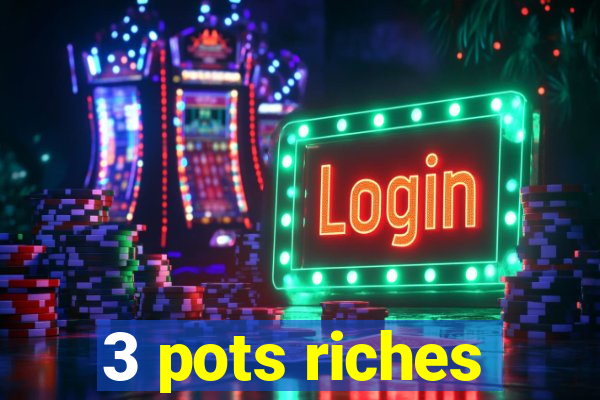 3 pots riches